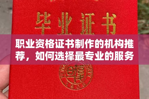 剑河职业资格证书制作的机构推荐，如何选择最专业的服务？