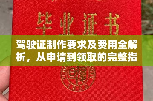 剑河驾驶证制作要求及费用全解析，从申请到领取的完整指南