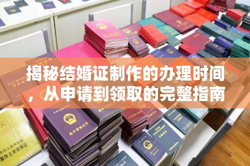 剑河揭秘结婚证制作的办理时间，从申请到领取的完整指南