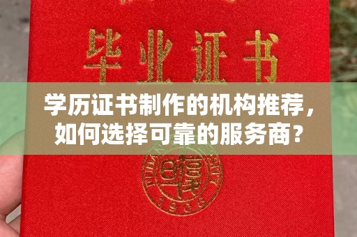 剑河学历证书制作的机构推荐，如何选择可靠的服务商？