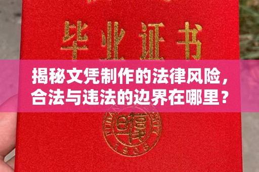 剑河揭秘文凭制作的法律风险，合法与违法的边界在哪里？