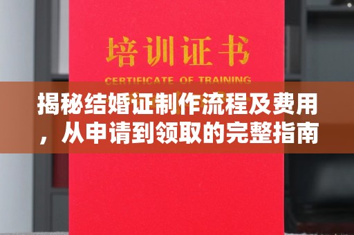 剑河揭秘结婚证制作流程及费用，从申请到领取的完整指南