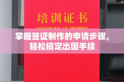 剑河掌握签证制作的申请步骤，轻松搞定出国手续