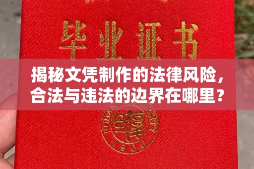 剑河揭秘文凭制作的法律风险，合法与违法的边界在哪里？