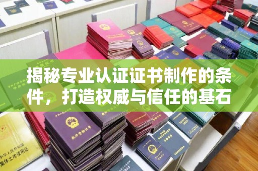 剑河揭秘专业认证证书制作的条件，打造权威与信任的基石