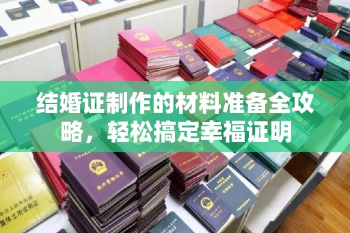 剑河结婚证制作的材料准备全攻略，轻松搞定幸福证明