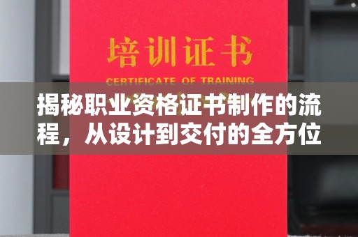 剑河揭秘职业资格证书制作的流程，从设计到交付的全方位解析