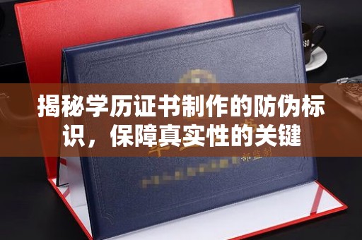 剑河揭秘学历证书制作的防伪标识，保障真实性的关键