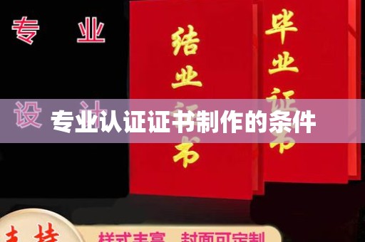 剑河专业认证证书制作的条件