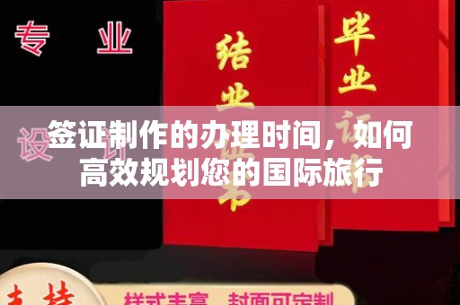 剑河签证制作的办理时间，如何高效规划您的国际旅行